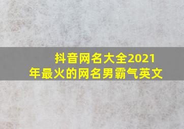 抖音网名大全2021年最火的网名男霸气英文