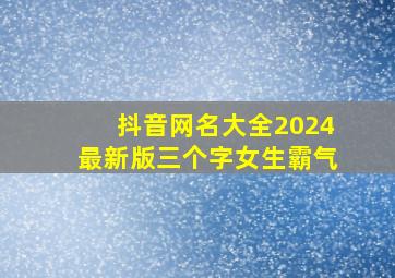 抖音网名大全2024最新版三个字女生霸气