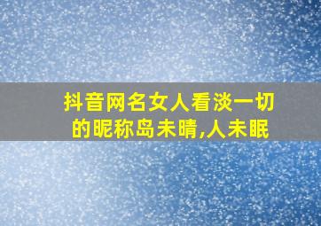 抖音网名女人看淡一切的昵称岛未晴,人未眠