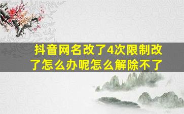 抖音网名改了4次限制改了怎么办呢怎么解除不了