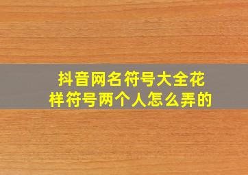 抖音网名符号大全花样符号两个人怎么弄的