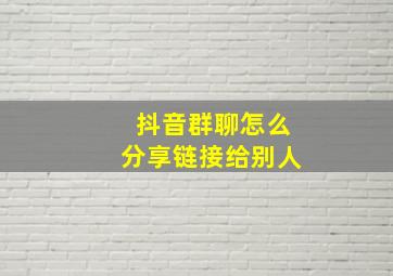 抖音群聊怎么分享链接给别人