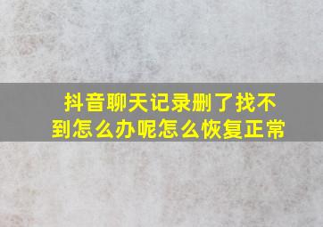 抖音聊天记录删了找不到怎么办呢怎么恢复正常