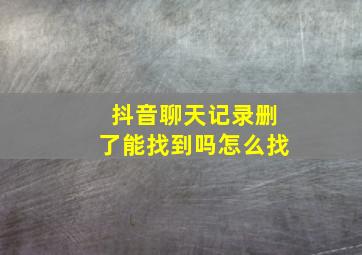 抖音聊天记录删了能找到吗怎么找