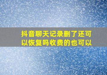 抖音聊天记录删了还可以恢复吗收费的也可以