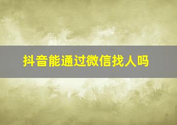 抖音能通过微信找人吗