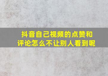 抖音自己视频的点赞和评论怎么不让别人看到呢