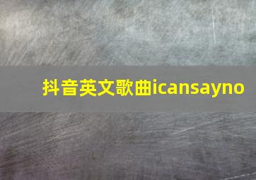 抖音英文歌曲icansayno