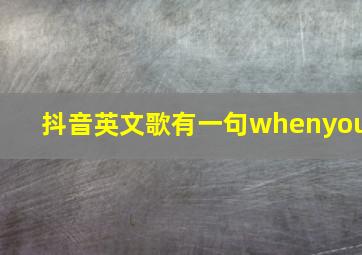 抖音英文歌有一句whenyou