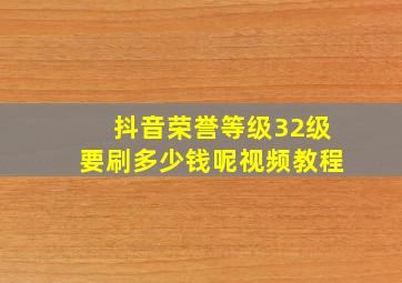 抖音荣誉等级32级要刷多少钱呢视频教程