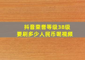 抖音荣誉等级38级要刷多少人民币呢视频