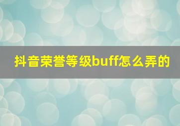 抖音荣誉等级buff怎么弄的