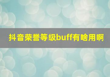 抖音荣誉等级buff有啥用啊