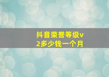 抖音荣誉等级v2多少钱一个月