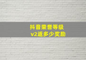 抖音荣誉等级v2返多少奖励