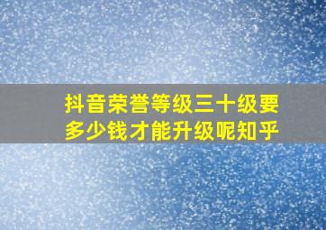 抖音荣誉等级三十级要多少钱才能升级呢知乎