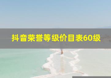 抖音荣誉等级价目表60级