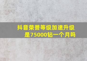 抖音荣誉等级加速升级是75000钻一个月吗