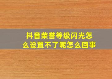 抖音荣誉等级闪光怎么设置不了呢怎么回事