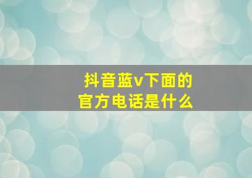 抖音蓝v下面的官方电话是什么