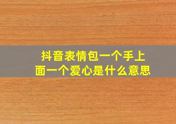 抖音表情包一个手上面一个爱心是什么意思