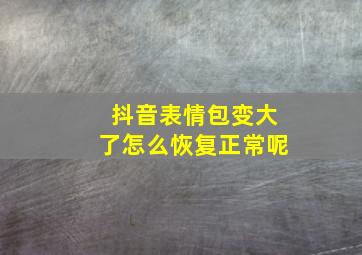 抖音表情包变大了怎么恢复正常呢