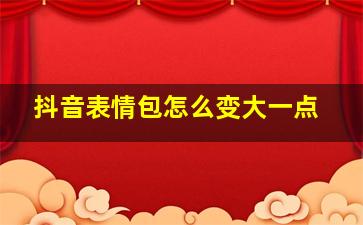 抖音表情包怎么变大一点