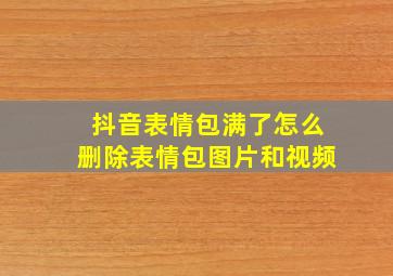 抖音表情包满了怎么删除表情包图片和视频