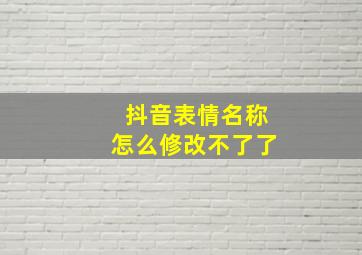 抖音表情名称怎么修改不了了