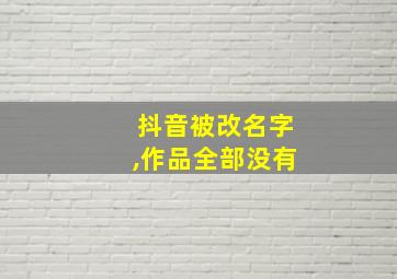 抖音被改名字,作品全部没有