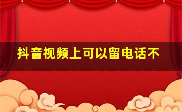 抖音视频上可以留电话不