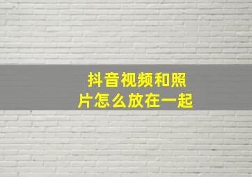 抖音视频和照片怎么放在一起