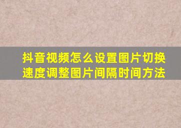 抖音视频怎么设置图片切换速度调整图片间隔时间方法