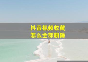 抖音视频收藏怎么全部删除