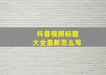 抖音视频标题大全最新怎么写