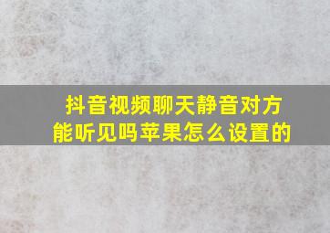 抖音视频聊天静音对方能听见吗苹果怎么设置的