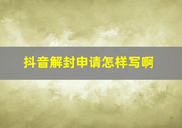 抖音解封申请怎样写啊