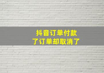 抖音订单付款了订单却取消了