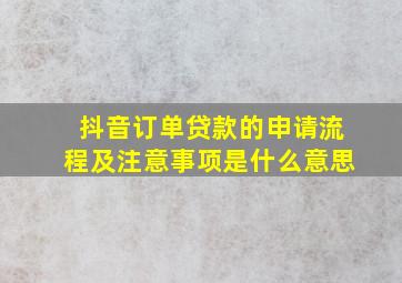 抖音订单贷款的申请流程及注意事项是什么意思