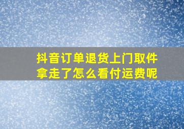 抖音订单退货上门取件拿走了怎么看付运费呢