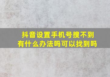 抖音设置手机号搜不到有什么办法吗可以找到吗