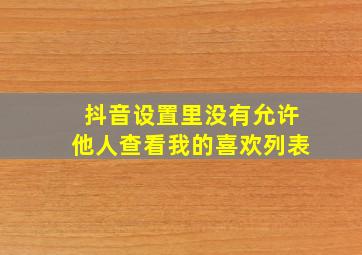 抖音设置里没有允许他人查看我的喜欢列表