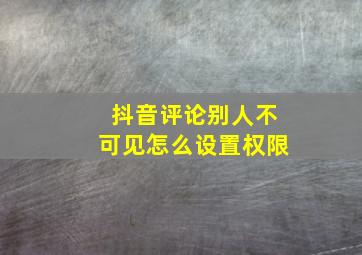 抖音评论别人不可见怎么设置权限