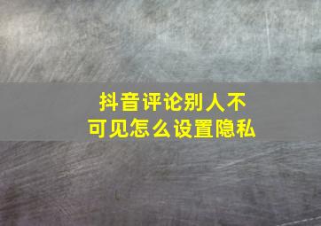 抖音评论别人不可见怎么设置隐私