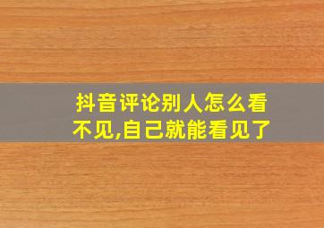 抖音评论别人怎么看不见,自己就能看见了