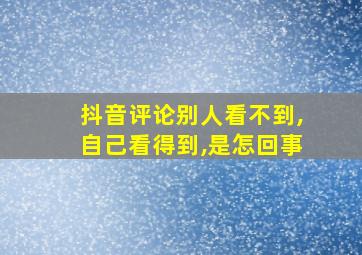 抖音评论别人看不到,自己看得到,是怎回事