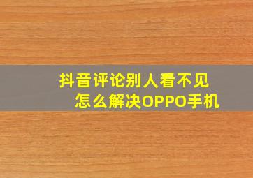 抖音评论别人看不见怎么解决OPPO手机