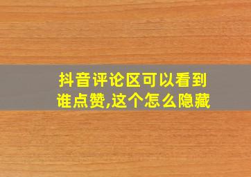 抖音评论区可以看到谁点赞,这个怎么隐藏