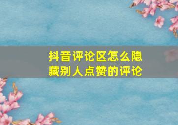 抖音评论区怎么隐藏别人点赞的评论