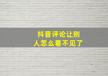 抖音评论让别人怎么看不见了